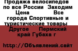 Продажа велосипедов, по все России. Заходим › Цена ­ 10 800 - Все города Спортивные и туристические товары » Другое   . Пермский край,Губаха г.